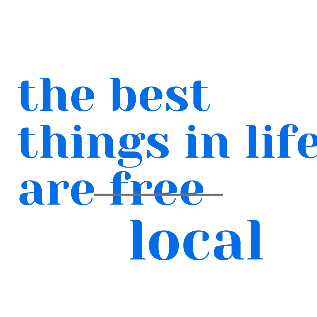 the best things in life are...local